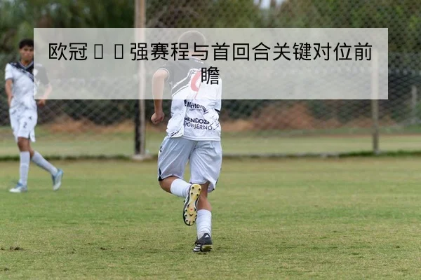 欧冠16强赛程与首回合关键对位前瞻